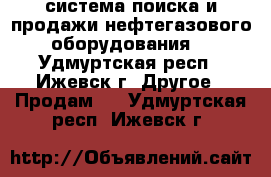 Neft-info.ru – система поиска и продажи нефтегазового оборудования. - Удмуртская респ., Ижевск г. Другое » Продам   . Удмуртская респ.,Ижевск г.